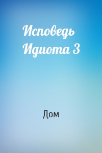 Исповедь Идиота 3