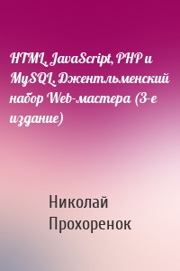 HTML, JavaScript, PHP и MySQL. Джентльменский набор Web-мастера (3-е издание)