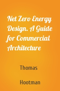 Net Zero Energy Design. A Guide for Commercial Architecture