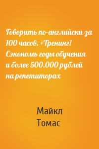 Говорить по-английски за 100 часов. +Тренинг! Сэкономь годы обучения и более 500.000 рублей на репетиторах