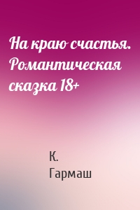 На краю счастья. Романтическая сказка 18+