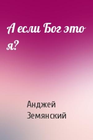 Обложка книги «А если Бог это я?» — Анджей Земянский