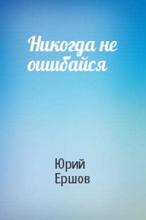 Обложка книги «Никогда не ошибайся» — Юрий Ершов