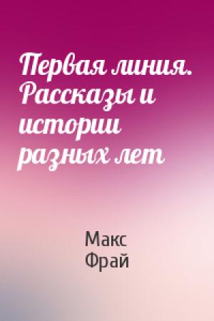 Обложка книги «Первая линия. Рассказы и истории разных лет» — Макс Фрай