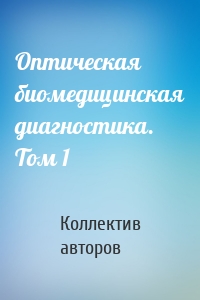 Оптическая биомедицинская диагностика. Том 1