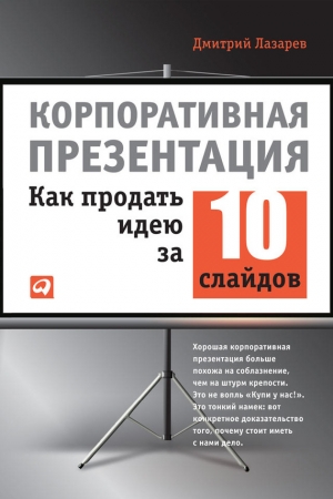 Обложка книги «Корпоративная презентация: Как продать идею за 10 слайдов» — Дмитрий Лазарев