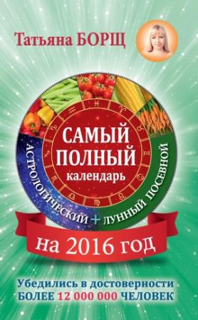 Обложка книги «Самый полный календарь на 2016 год: астрологический + лунный посевной» — Татьяна Борщ