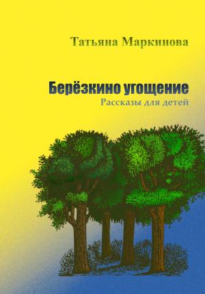 Обложка книги «Берёзкино угощение. Рассказы для детей» — Татьяна Маркинова