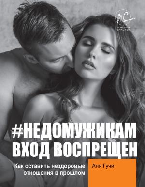 Обложка книги «#НЕДОМУЖИКАМ вход воспрещен. Как оставить нездоровые отношения в прошлом» — Аня Гучи