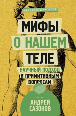 Обложка книги «Мифы о нашем теле. Научный подход к примитивным вопросам» — Андрей Сазонов