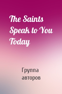 The Saints Speak to You Today