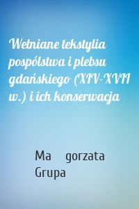 Wełniane tekstylia pospólstwa i plebsu gdańskiego (XIV-XVII w.) i ich konserwacja