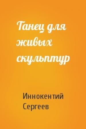 Обложка книги «Танец для живых скульптур» — Иннокентий Сергеев