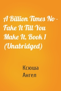 A Billion Times No - Fake It Till You Make It, Book 1 (Unabridged)