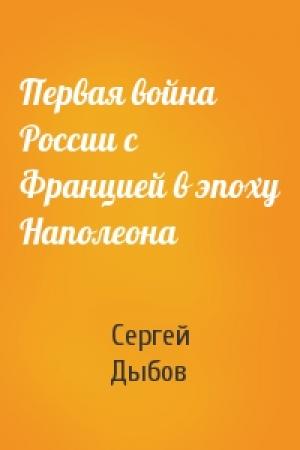 Обложка книги «Первая война России с Францией в эпоху Наполеона» — Сергей Дыбов