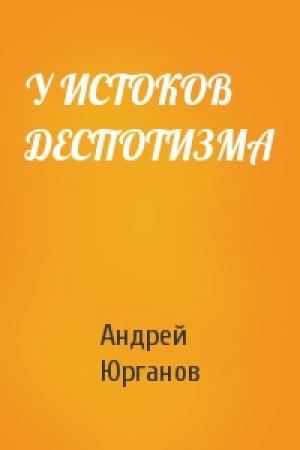 Обложка книги «У ИСТОКОВ ДЕСПОТИЗМА» — Андрей Юрганов