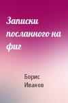 Борис Иванов - Записки посланного на фиг
