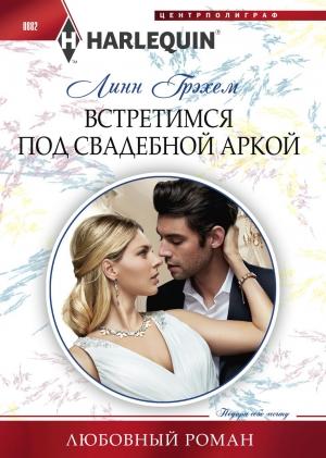 Обложка книги «Встретимся под свадебной аркой» — Линн Грэхем