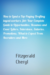 How to Land a Top-Paying Drafting layout workers Job: Your Complete Guide to Opportunities, Resumes and Cover Letters, Interviews, Salaries, Promotions, What to Expect From Recruiters and More