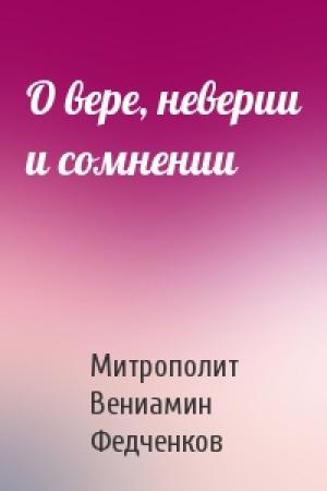 Обложка книги «О вере, неверии и сомнении» — Митрополит Вениамин Федченков