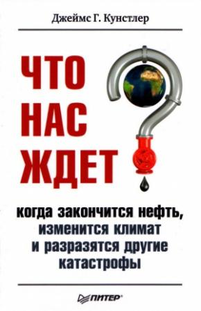 Обложка книги «Что нас ждет, когда закончится нефть, изменится климат и разразятся другие катастрофы XXI века» — Джеймс Кунстлер