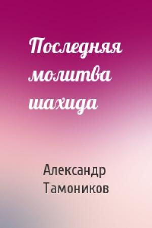 Обложка книги «Последняя молитва шахида» — Александр Тамоников