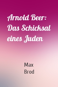 Arnold Beer: Das Schicksal eines Juden
