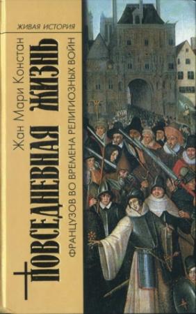 Обложка книги «Повседневная жизнь французов во времена Религиозных войн» — Жан Мари Констан