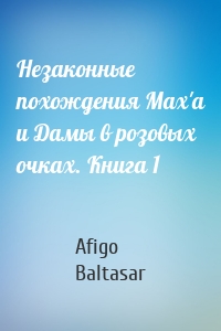 Незаконные похождения Max'a и Дамы в розовых очках. Книга 1