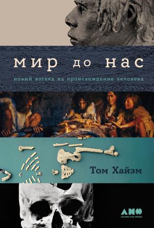 Обложка книги «Мир до нас: Новый взгляд на происхождение человека» — Том Хайэм