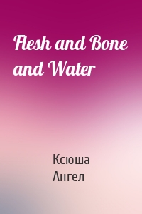 Flesh and Bone and Water