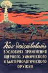 А. Горчаков - Как действовать в условиях применения ядерного, химического и бактериологического оружия