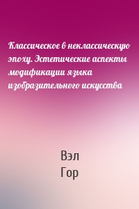 Классическое в неклассическую эпоху. Эстетические аспекты модификации языка изобразительного искусства