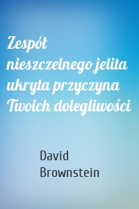 Zespół nieszczelnego jelita ukryta przyczyna Twoich dolegliwości