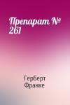 Герберт Франке - Препарат № 261