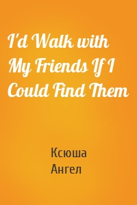 I'd Walk with My Friends If I Could Find Them
