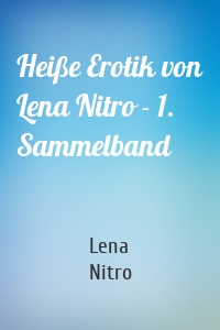 Heiße Erotik von Lena Nitro - 1. Sammelband