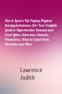 How to Land a Top-Paying Physical therapy technicians Job: Your Complete Guide to Opportunities, Resumes and Cover Letters, Interviews, Salaries, Promotions, What to Expect From Recruiters and More