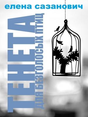 Обложка книги «Тенета для безголосых птиц» — Елена Сазанович