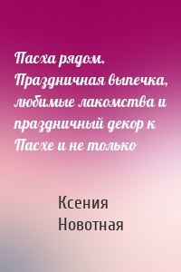 Пасха рядом. Праздничная выпечка, любимые лакомства и праздничный декор к Пасхе и не только