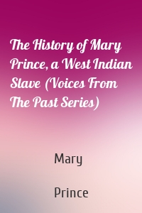 The History of Mary Prince, a West Indian Slave (Voices From The Past Series)