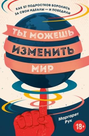 Обложка книги «Ты можешь изменить мир. Как 57 подростков боролись за свои идеалы – и победили» — Маргарет Рук