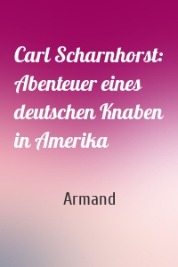 Carl Scharnhorst: Abenteuer eines deutschen Knaben in Amerika