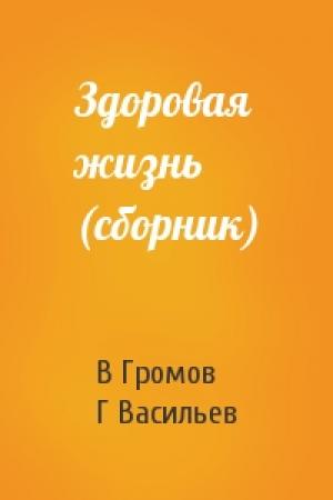Обложка книги «Здоровая жизнь (сборник)» — В Громов, Г Васильев