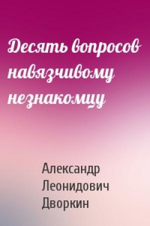 Обложка книги «Десять вопросов навязчивому незнакомцу» — Александр Дворкин