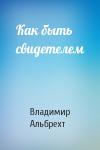 Владимир Альбрехт - Как быть свидетелем