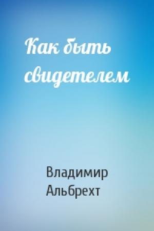 Обложка книги «Как быть свидетелем» — Владимир Альбрехт