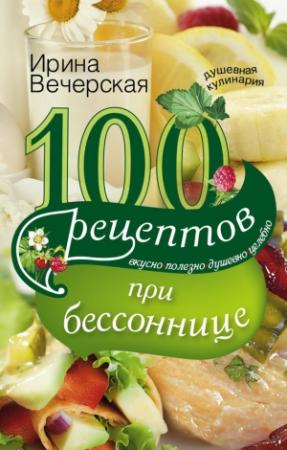 Обложка книги «100 рецептов при бессоннице. Вкусно, полезно, душевно, целебно» — Ирина Вечерская