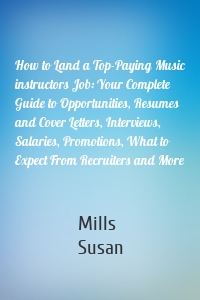 How to Land a Top-Paying Music instructors Job: Your Complete Guide to Opportunities, Resumes and Cover Letters, Interviews, Salaries, Promotions, What to Expect From Recruiters and More