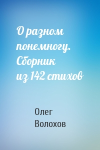 О разном понемногу. Сборник из 142 стихов